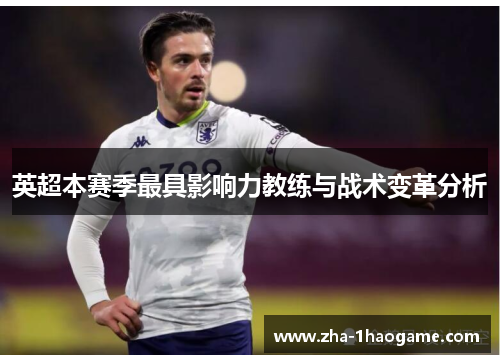 英超本赛季最具影响力教练与战术变革分析