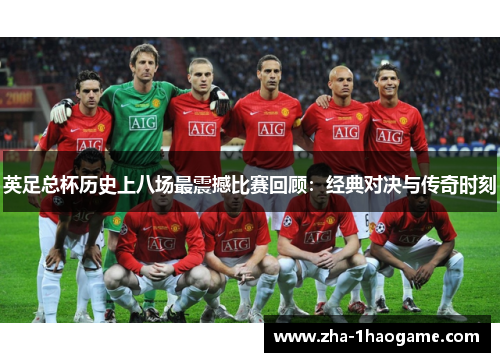 英足总杯历史上八场最震撼比赛回顾：经典对决与传奇时刻