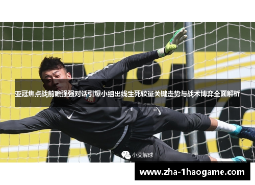 亚冠焦点战前瞻强强对话引爆小组出线生死较量关键走势与战术博弈全面解析