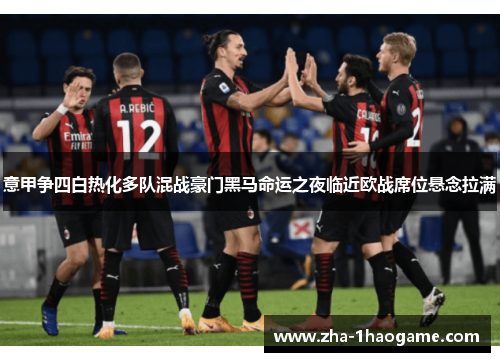 意甲争四白热化多队混战豪门黑马命运之夜临近欧战席位悬念拉满