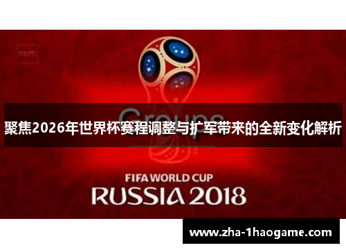 聚焦2026年世界杯赛程调整与扩军带来的全新变化解析