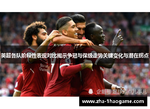 英超各队阶段性表现对比揭示争冠与保级走势关键变化与潜在拐点