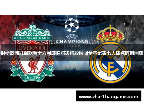 揭秘欧洲冠军联赛十六强巅峰对决精彩瞬间全景纪实七大焦点时刻回顾