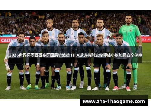 2026世界杯墨西哥赛区因局势波动 FIFA派遣特别安保评估小组加强安全保障