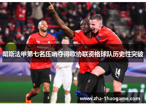 朗斯法甲第七名压哨夺得欧协联资格球队历史性突破 朗斯法甲第七名压哨夺得欧协联资格球队历史性突破