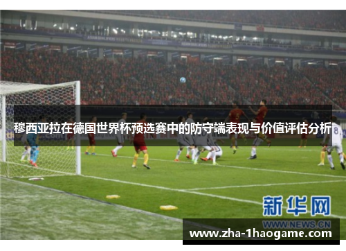 穆西亚拉在德国世界杯预选赛中的防守端表现与价值评估分析