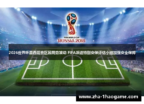 2026世界杯墨西哥赛区因局势波动 FIFA派遣特别安保评估小组加强安全保障