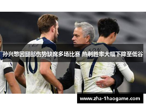 孙兴慜因腿部伤势缺席多场比赛 热刺胜率大幅下降至低谷