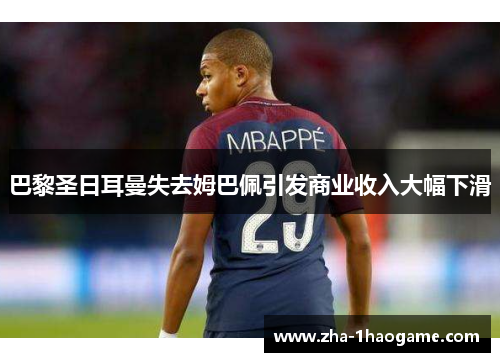巴黎圣日耳曼失去姆巴佩引发商业收入大幅下滑