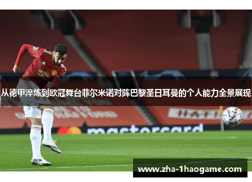 从德甲淬炼到欧冠舞台菲尔米诺对阵巴黎圣日耳曼的个人能力全景展现