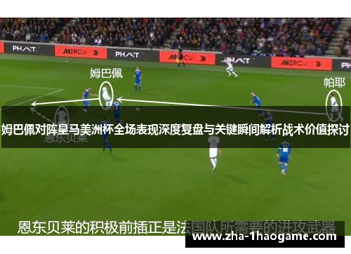 姆巴佩对阵皇马美洲杯全场表现深度复盘与关键瞬间解析战术价值探讨