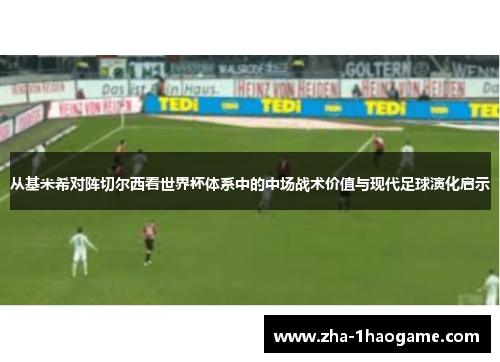从基米希对阵切尔西看世界杯体系中的中场战术价值与现代足球演化启示 从基米希对阵切尔西看世界杯体系中的中场战术价值与现代足球演化启示