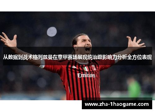 从数据到战术格列兹曼在意甲赛场展现统治级影响力分析全方位表现 从数据到战术格列兹曼在意甲赛场展现统治级影响力分析全方位表现