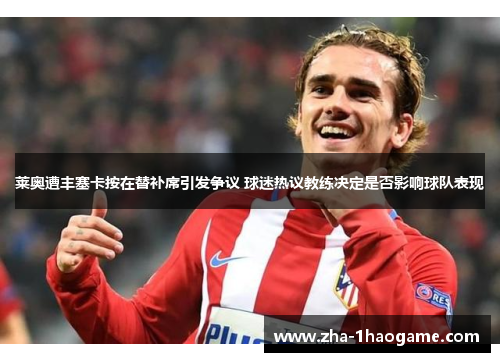 莱奥遭丰塞卡按在替补席引发争议 球迷热议教练决定是否影响球队表现