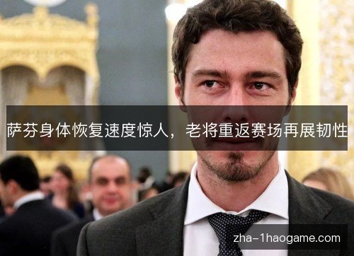萨芬身体恢复速度惊人,老将重返赛场再展韧性 萨芬身体恢复速度惊人,老将重返赛场再展韧性