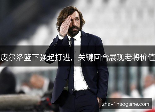 皮尔洛篮下强起打进，关键回合展现老将价值