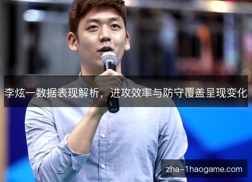 李炫一数据表现解析，进攻效率与防守覆盖呈现变化
