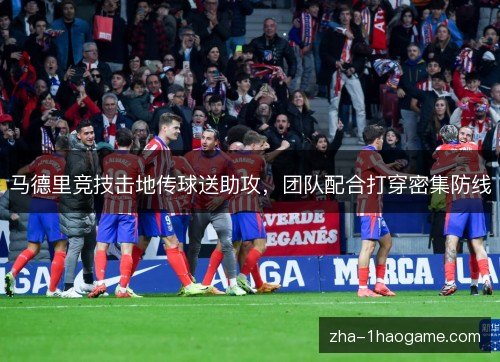 马德里竞技击地传球送助攻，团队配合打穿密集防线